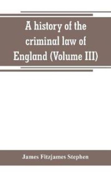 A history of the criminal law of England (Volume III)