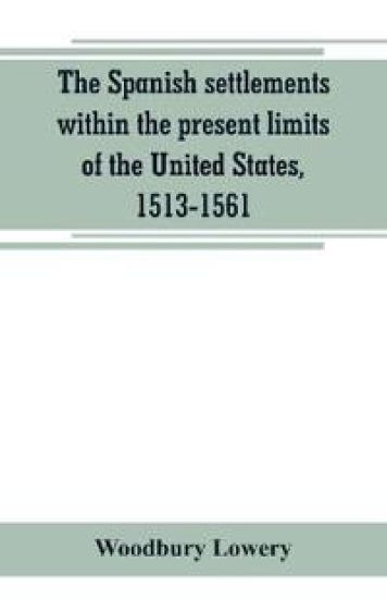 The Spanish settlements within the present limits of the United States, 1513-1561