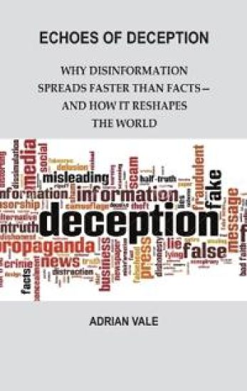 Echoes of Deception: Why disinformation spreads faster than facts—and how it reshapes the world