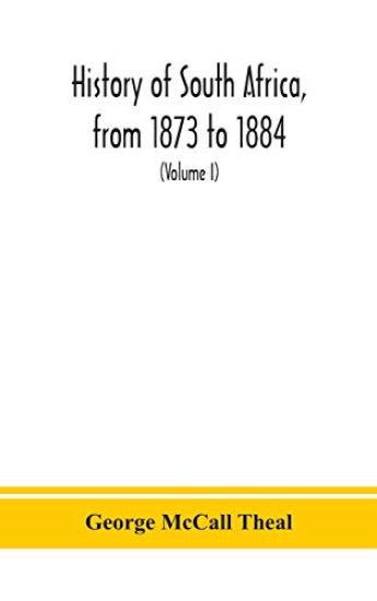 History of South Africa, from 1873 to 1884, twelve eventful years, with continuation of the history of Galekaland, Tembuland, Pondoland, and Bethshuanaland until the annexation of those territories to the Cape Colony, and of Zululand until its annexation t