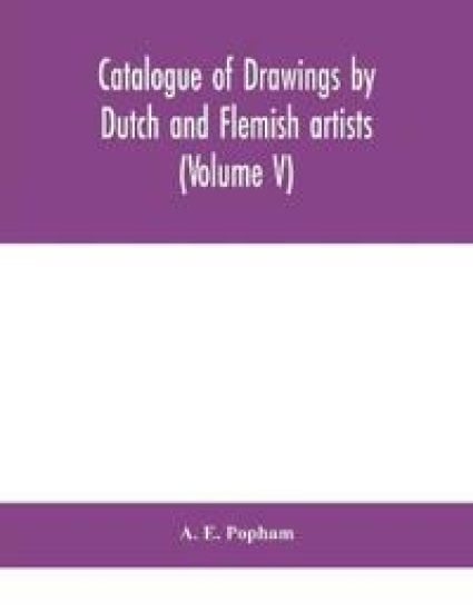 Catalogue of drawings by Dutch and Flemish artists, preserved in the Department of Prints and Drawings in the British Museum (Volume V)