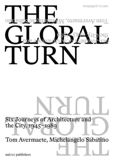 The Global Turn - Six Journeys of Architecture and the City, 1945-1989