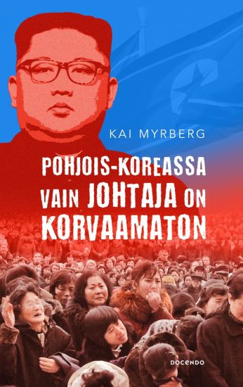 Pohjois-Koreassa vain Johtaja on korvaamaton – Kai Myrberg, kirjan kansikuva