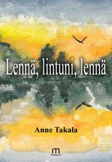 Lennä, lintuni, lennä – Anne Takala, kirjan kansikuva