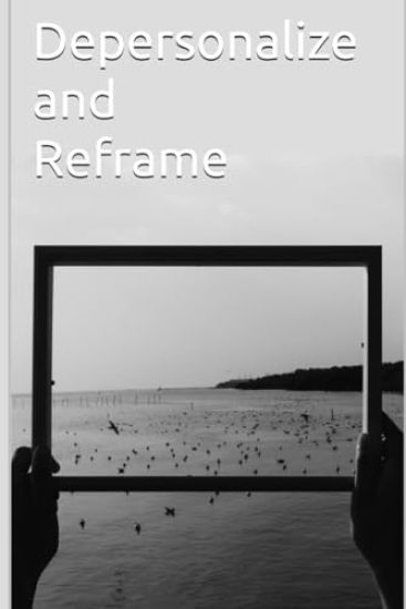 Depersonalize and Reframe