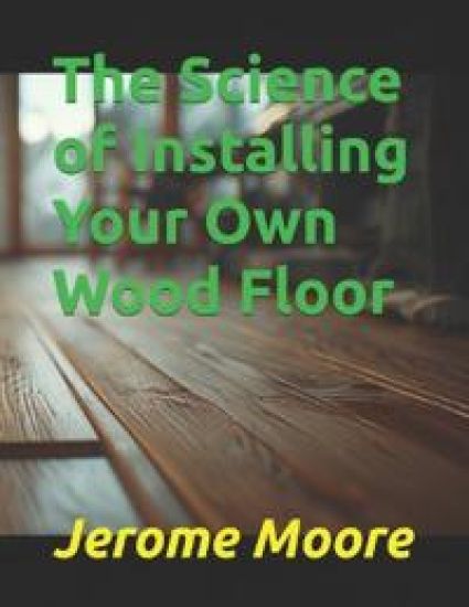 The Science of Installing Your Own Wood Floor