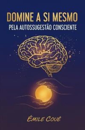 Domine a Si Mesmo Pela Autossugestão Consciente