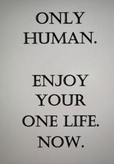 Only Human. Enjoy Your One Life Now.