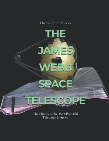 The James Webb Space Telescope : The History of the Most Powerful Telescope in Space