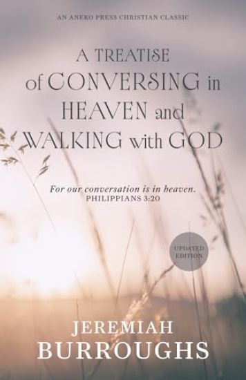 A Treatise of Conversing in Heaven and Walking with God