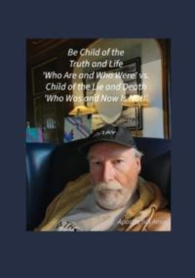 Be Child of the Truth and Life 'Who Are and Who Were' vs. Child of the Lie and Death 'Who Was and Now Is Not!'"